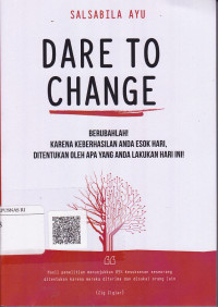 Dare To Change: Berubahlah! Karena Keberhasilan Anda Esok Hari, Ditentukan Oleh Apa Yang Anda Lakukan Hari Ini!
