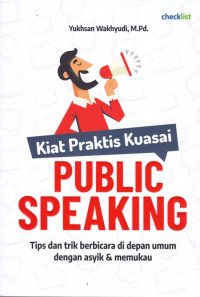 Kiat Praktis Kuasai Public Speaking: Tips dan Trik Berbicara di Depan Umum dengan Asyik dan Memukau