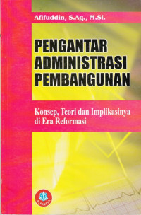 Pengantar Administrasi Pembangunan : Konsep, Teori dan Implikasinya di Era Reformasi