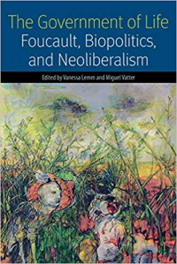 The Government of Life: Foucault, Biopolitics, and Neoliberalism