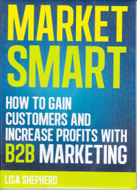 Market Smart: How to Gain Customers and Increase Profits with B2B Marketing