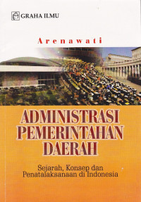 Administasi Pemerintahan Daerah : Sejarah, Konsep, dan Penatalaksanaan di indonesia