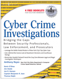 Cyber Crime Investigations : Bridging the Gaps Between Security Professionals Law Enforcement and Prosecutors